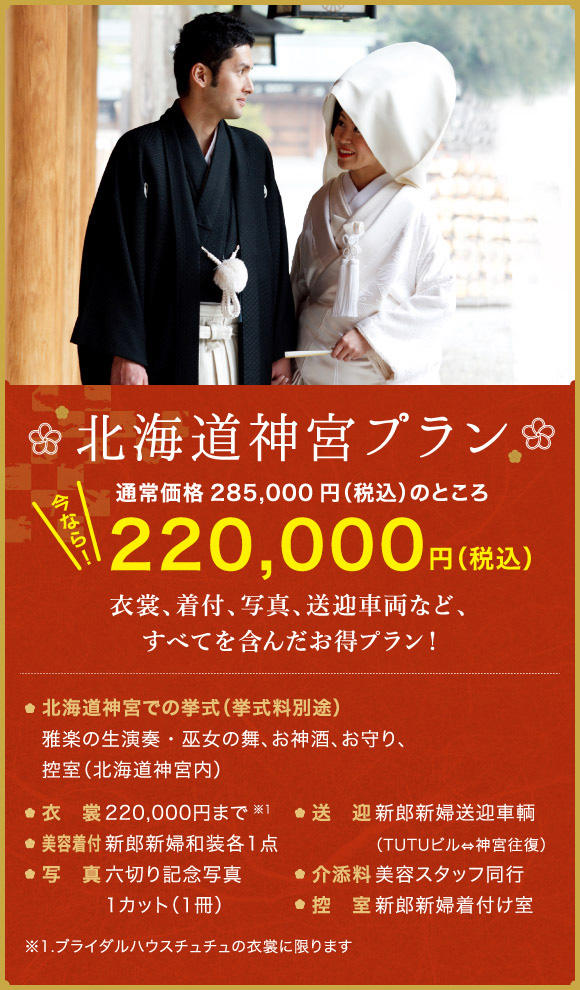 北海道神宮プラン　通常価格285,000円（税込み）のところ　今なら！220,000円（税込み）　衣装、美容着付、写真、送迎車両など、すべてを含んだお得プラン！