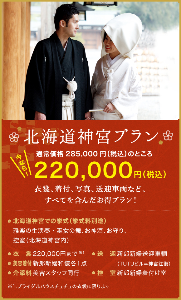 北海道神宮プラン　通常価格285,000円（税込み）のところ　今なら！220,000円（税込み）　衣装、美容着付、写真、送迎車両など、すべてを含んだお得プラン！