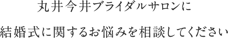 丸井今井ブライダルサロンに結婚式に関するお悩みを相談してください