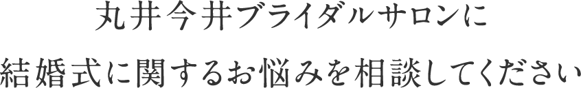 丸井今井ブライダルサロンに結婚式に関するお悩みを相談してください