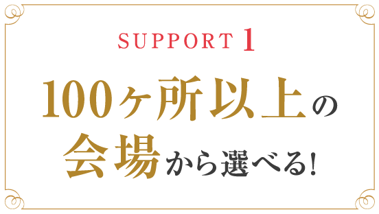 SUPPORT1 100ヶ所以上の会場から選べる！