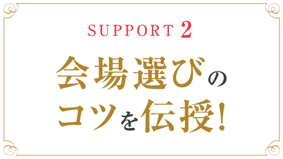 SUPPORT2 会場選びのコツを伝授！